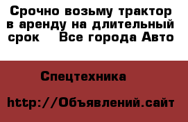 Срочно возьму трактор в аренду на длительный срок. - Все города Авто » Спецтехника   